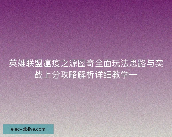 英雄联盟瘟疫之源图奇全面玩法思路与实战上分攻略解析详细教学一 英雄联盟瘟疫之源图奇全面玩法思路与实战上分攻略解析详细教学一