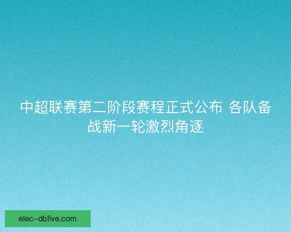 中超联赛第二阶段赛程正式公布 各队备战新一轮激烈角逐