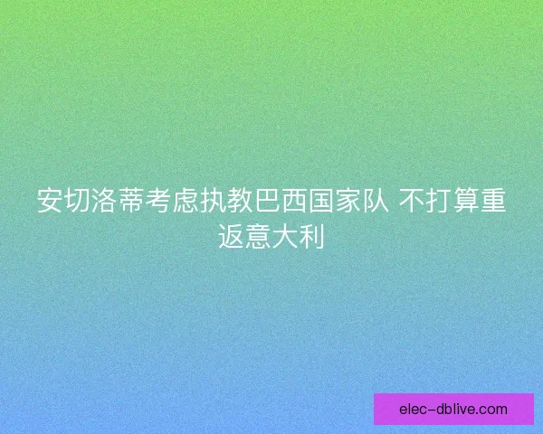 安切洛蒂考虑执教巴西国家队 不打算重返意大利