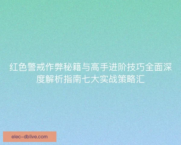红色警戒作弊秘籍与高手进阶技巧全面深度解析指南七大实战策略汇